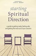 Starting Spiritual Direction: A Guide to Getting Ready, Feeling Safe, and Getting the Most Out of Your Sessions
