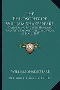 the philosophy of william shakespeare: delineating in seven hundred and fifty passages, selected from his plays (1857) (en Inglés)