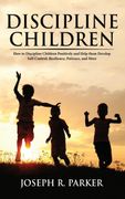 Discipline Children: How to Discipline Children Positively and Help Them Develop Self-Control, Resilience and More (en Inglés)