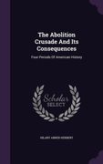 The Abolition Crusade And Its Consequences: Four Periods Of American History (en Inglés)