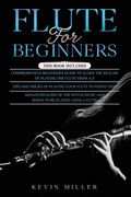 Flute for Beginners: 3 in 1- Comprehensive Beginners Guide+ Tips and Tricks+ Advanced Guide of Top Notch Music and Songs to be Played Using (en Inglés)