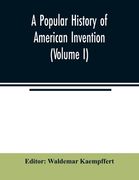 A popular history of American invention (Volume I)