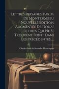 Lettres Persanes, par m. De Montesquieu, Nouvelle Édition, Augmentée de Douze Lettres qui ne se Trouvent Point Dans les Précédentes. (en Francés)