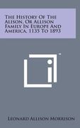 The History of the Alison, or Allison Family in Europe and America, 1135 to 1893 (en Inglés)