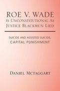 ROE V. WADE is Unconstitutional As Justice Blackmun Lied: Suicide and Assisted Suicide; Capital Punishment (en Inglés)