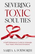 Severing Toxic Soul Ties: A Self-Deliverance Guide to Untangle Your Heart, Mind, and Emotions (en Inglés)