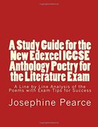 A Study Guide for the New Edexcel IGCSE Anthology Poetry for the Literature Exam: A Line by Line Analysis of all the Poems with Exam Tips for Sucess