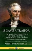 Is Davis a Traitor: ...Or Was the Secession of the Confederate States a Constitutional Right Previous to the Civil War of 1861? (Constitut