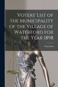 Voters' List of the Municipality of the Village of Waterford for the Year 1898 [microform] (en Inglés)