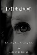 Fatherhood: Cultivating Good Parenting Skills