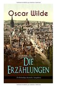 Oscar Wilde: Die Erzählungen (Vollständige deutsche Ausgaben): Das Gespenst von Canterville, Lord Arthur Saviles Verbrechen, Die Sphinx ohne ... Gespräche von der Kunst und vom Leben...