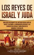 Los Reyes de Israel y Judá: Una Guía Fascinante del Antiguo Reino Judío de David y Salomón, la Monarquía Dividida y las Conquistas Asirias y Babilónicas de Samaria y Jerusalén