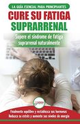Cure su Fatiga Suprarrenal: Guía del Síndrome de Fatiga Crónica Para Principiantes - Restablecer Naturalmente las Hormonas, el Estrés y la Energía.   Adrenal Reset Spanish Book)