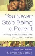 you never stop being a parent: thriving in relationship with your adult children