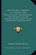 Uber Begriff, Umfang, Geschichte Der Christlichen Archaologie: Und Die Bedeutung Der Monumentalen Studien Fur Die Historische Theologie (1879) (en Alemán)