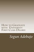 How to Graduate With a University First Class Degree: And Live a Responsible Professional Career Service. (en Inglés)