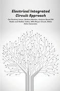 Electrical Integrated Circuit Approach: Car Parking Sensor, Battery Monitor, Arduino Based FM Radio and Walkie Talkie, MP3 Player Circuit, White Noise (en Inglés)