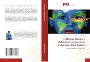 L’Afrique Dans les Relations Extérieures de Cuba Sous Raúl Castro: Cas des Pays de la Cedeao (en Francés)