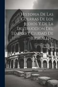 Historia de las Guerras de los Judios y de la Destruccion del Templo y Ciudad de Jerusalen.