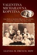 Valentina Michailovna Kopytina: from Stalin to Auschwitz, Rescue & New Identity, Trained for a German War Nurse, USA 