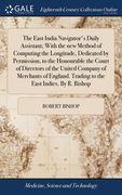 The East India Navigator's Daily Assistant; With the new Method of Computing the Longitude, Dedicated by Permission, to the Honourable the Court of Di