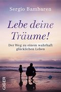 Lebe Deine Träume!  Der weg zu Einem Wahrhaft Glücklichen Leben