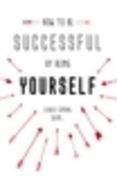 How to Be Successful by Being Yourself: The Surprising Truth about Turning Fear and Doubt Into Confidence and Success (en Inglés)
