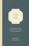 Pequeña Predicación: 25 Pequeñas Cosas Que Puedes Hacer Ahora Para Convertirte En Un Mejor Predicador