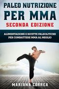 PALEO NUTRIZIONE PER MMA SECONDA EDiZIONE: ALIMENTAZIONE E RICETTE PALEOLITICHE PER COMBATTERE MMA Al MEGLIO (en Italiano)