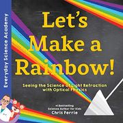 Let'S Make a Rainbow! Seeing the Science of Light With Optical Physics (Everyday Science Academy) (en Inglés)