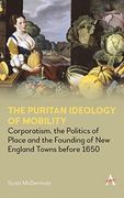 Puritan Ideology of Mobility: Corporatism, the Politics of Place and the Founding of new England Towns Before 1650 (Anthem Intercultural Transfer Studies) (en Inglés)