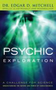 Psychic Exploration: A Challenge for Science, Understanding the Nature and Power of Consciousness (en Inglés)