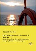 Die Entdeckungen der Normannen in Amerika: Unter Besonderer Beruecksichtigung der Kartographischen Darstellungen (in German)