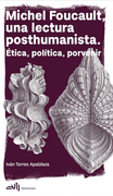 Michel Foucault, una lectura posthumanista. Ética, política, porvenir