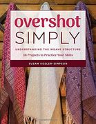 Overshot Simply: Understanding the Weave Structure 38 Projects to Practice Your Skills 