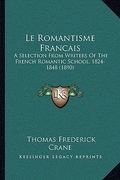 Le Romantisme Francais: A Selection From Writers Of The French Romantic School, 1824-1848 (1890) (en Francés)