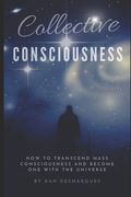 Collective Consciousness: How to Transcend Mass Consciousness and Become One With the Universe (en Inglés)