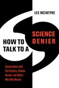 How to Talk to a Science Denier: Conversations With Flat Earthers, Climate Deniers, and Others who Defy Reason 