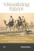 Visualizing Egypt: European Travel, Book Publishing, and the Commercialization of the Middle East in the Nineteenth Century (en Inglés)