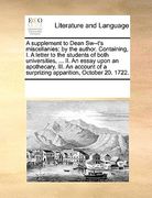 a   supplement to dean sw--t's miscellanies: by the author. containing, i. a letter to the students of both universities, ... ii. an essay upon an apo