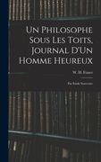 Un Philosophe Sous Les Toits, Journal D'Un Homme Heureux: Par Emile Souvestre (en Inglés)