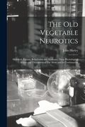 The Old Vegetable Neurotics: Hemlock, Opium, Belladonna and Henbane, Their Physiological Action and Therapeutical Use Alone and in Combination (en Inglés)