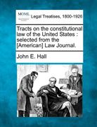 tracts on the constitutional law of the united states: selected from the [american] law journal. (en Inglés)