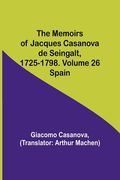 The Memoirs of Jacques Casanova de Seingalt, 1725-1798. Volume 26: Spain (en Inglés)
