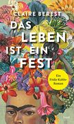 Das Leben ist ein Fest: Ein Frida-Kahlo-Roman (en Alemán)