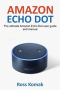 Amazon Echo Dot: The ultimate Amazon Echo Dot user guide and manual (en Inglés)