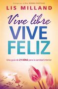 Vive Libre, Vive Feliz: Una Guia de 21 Dias Para la Sanidad Interior: Una Guía de 21 Días Para la Sanidad Interior