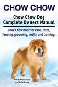 Chow Chow. Chow Chow dog Complete Owners Manual. Chow Chow Book for Care, Costs, Feeding, Grooming, Health and Training. (en Inglés)