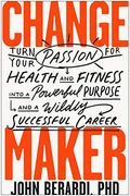 Change Maker: Turn Your Passion for Health and Fitness Into a Powerful Purpose and a Wildly Successful Career 