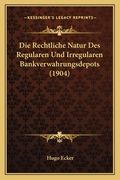 Die Rechtliche Natur Des Regularen Und Irregularen Bankverwahrungsdepots (1904) (in German)